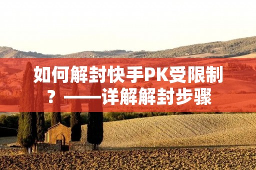 如何解封快手PK受限制?——详解解封步骤