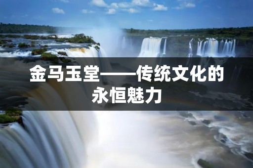 金马玉堂——传统文化的永恒魅力