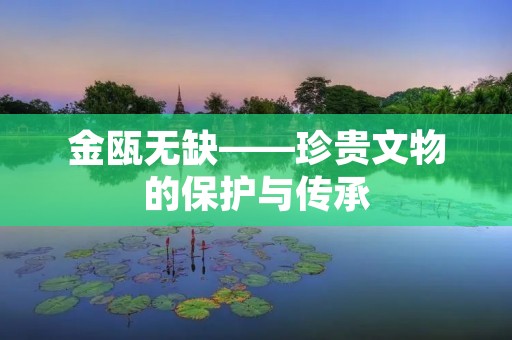 金瓯无缺——珍贵文物的保护与传承 金瓯无缺——珍贵文物的保护与传承