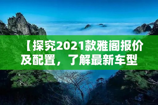 【探究2021款雅阁报价及配置，了解最新车型信息】