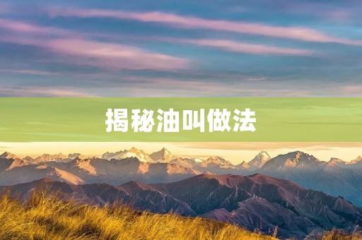 揭秘油叫做法:让你的厨艺更上一层楼 揭秘油叫做法:让你的厨艺更上一层楼