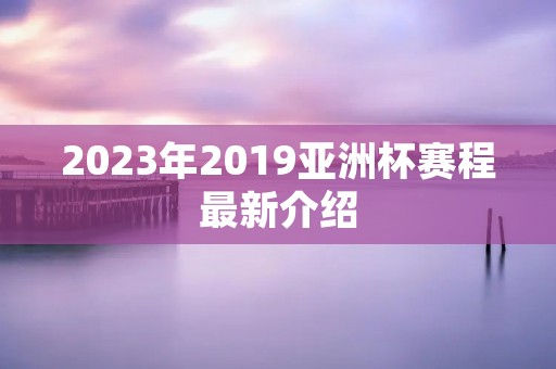 2023年2019亚洲杯赛程最新介绍