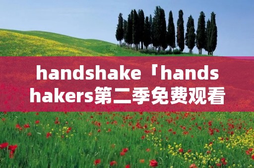 handshake「handshakers第二季免费观看」