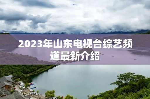 2023年山东电视台综艺频道最新介绍