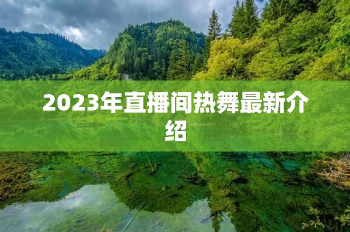 2023年直播间热舞最新介绍