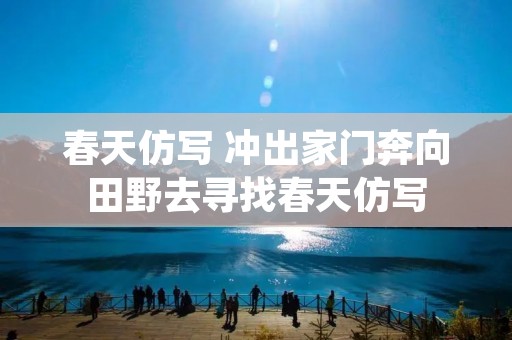 春天仿写 冲出家门奔向田野去寻找春天仿写