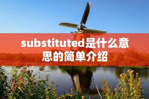 substituted是什么意思的简单介绍 substituted是什么意思的简单介绍