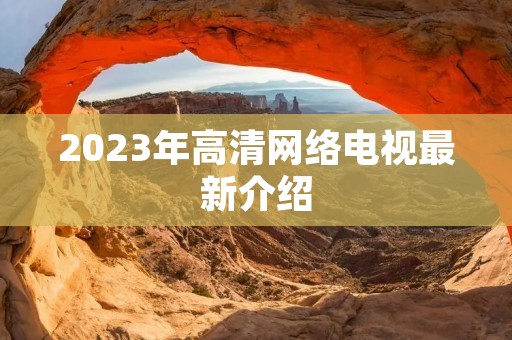 2023年高清网络电视最新介绍