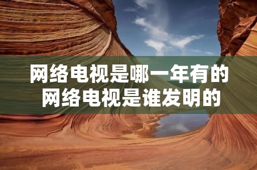 网络电视是哪一年有的 网络电视是谁发明的