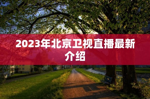2023年北京卫视直播最新介绍