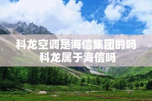 科龙空调是海信集团的吗 科龙属于海信吗