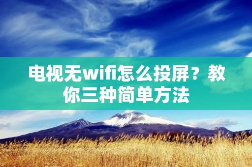 电视无wifi怎么投屏?教你三种简单方法