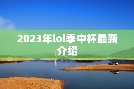 2023年lol季中杯最新介绍