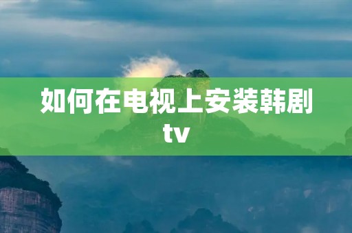 如何在电视上安装韩剧tv