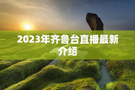 2023年齐鲁台直播最新介绍