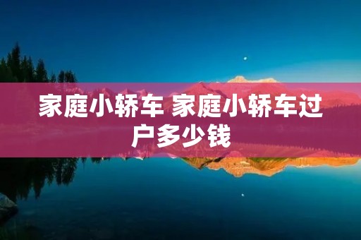 家庭小轿车 家庭小轿车过户多少钱