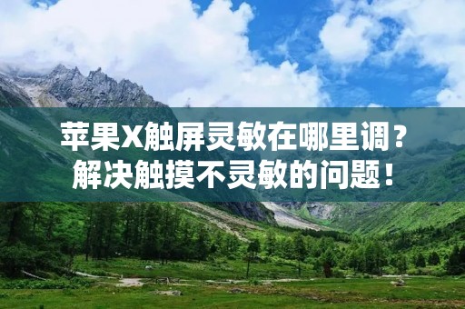 苹果X触屏灵敏在哪里调？解决触摸不灵敏的问题！