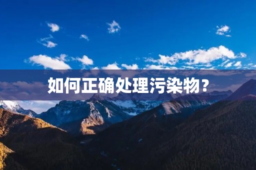 如何正确处理污染物? 如何正确处理污染物?