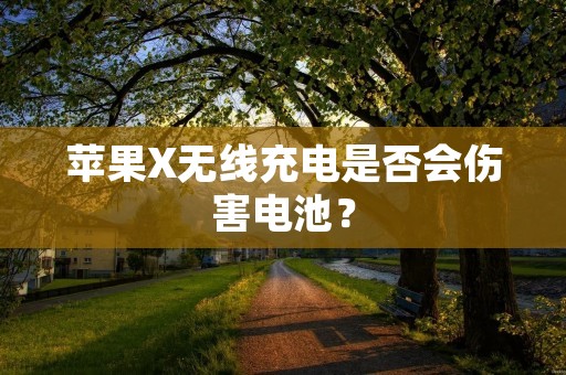 苹果X无线充电是否会伤害电池？