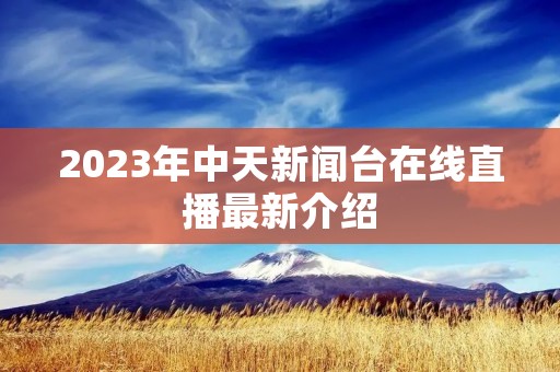 2023年中天新闻台在线直播最新介绍