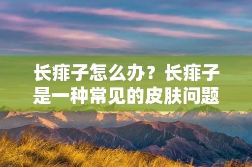 长痱子怎么办？长痱子是一种常见的皮肤问题，也称为热疹。长痱子的症状包括皮肤上出现小红点和水泡，通常出现在热天或者多汗的情况下。长痱子虽然不会对人体造成太大的伤害，但是症状会导致人感到不适，同时也会影响美观。那么，长痱子怎么办呢？本文将为您介绍一些有效的方法来解决这个问题。