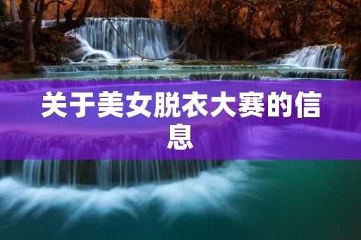 关于美女脱衣大赛的信息