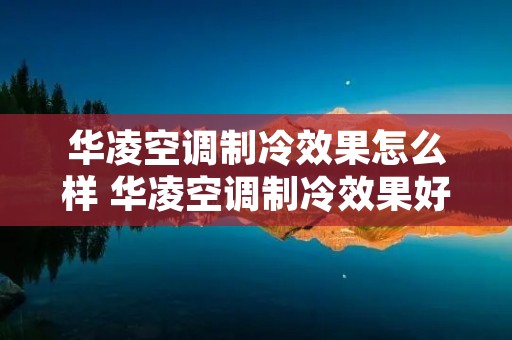 华凌空调制冷效果怎么样 华凌空调制冷效果好
