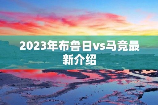 2023年布鲁日vs马竞最新介绍 2023年布鲁日vs马竞最新介绍