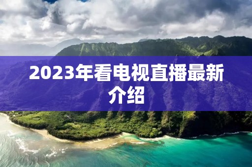 2023年看电视直播最新介绍