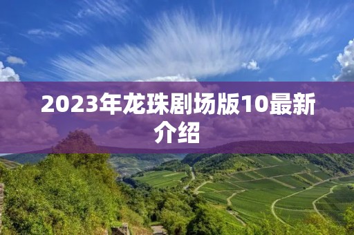 2023年龙珠剧场版10最新介绍