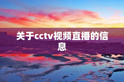 关于cctv视频直播的信息 关于cctv视频直播的信息