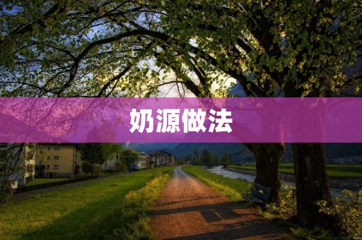 奶源做法：如何选择和处理优质奶源