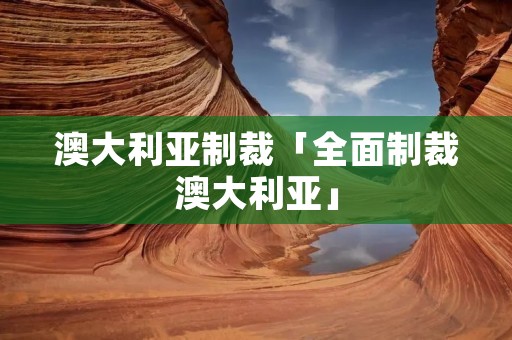 澳大利亚制裁「全面制裁澳大利亚」