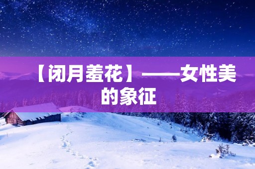 【闭月羞花】——女性美的象征