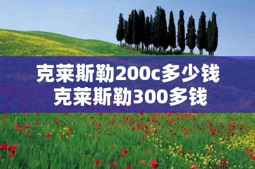 克莱斯勒200c多少钱 克莱斯勒300多钱