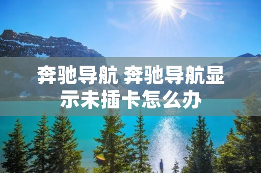奔驰导航 奔驰导航显示未插卡怎么办 奔驰导航 奔驰导航显示未插卡怎么办