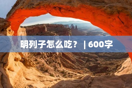 明列子怎么吃? | 600字 明列子怎么吃? | 600字