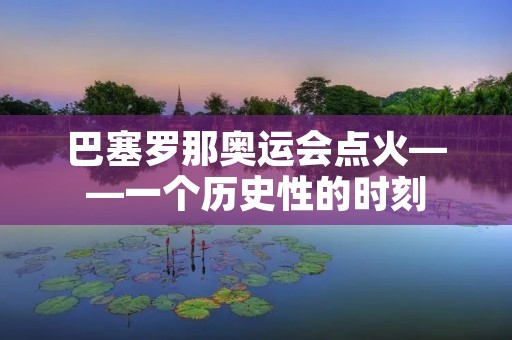 巴塞罗那奥运会点火——一个历史性的时刻