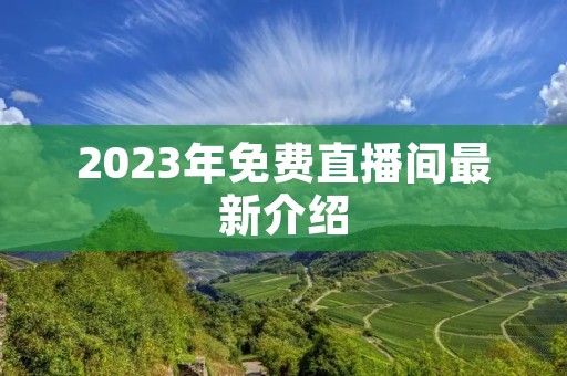2023年免费直播间最新介绍 2023年免费直播间最新介绍