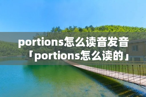 portions怎么读音发音「portions怎么读的」