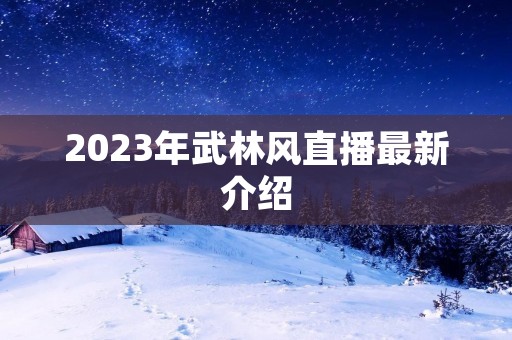 2023年武林风直播最新介绍