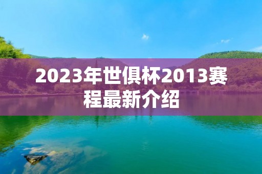 2023年世俱杯2013赛程最新介绍 2023年世俱杯2013赛程最新介绍