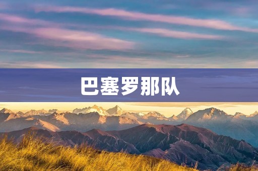 巴塞罗那队：足坛传奇的象征