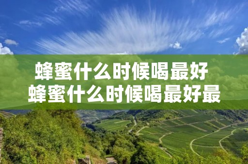 蜂蜜什么时候喝最好 蜂蜜什么时候喝最好最合适 蜂蜜什么时候喝最好 蜂蜜什么时候喝最好最合适
