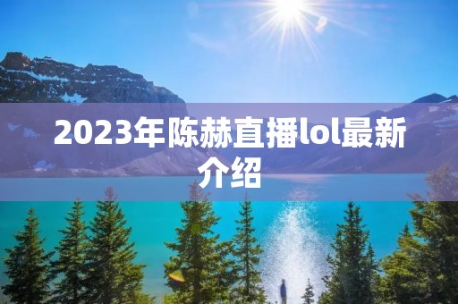 2023年陈赫直播lol最新介绍