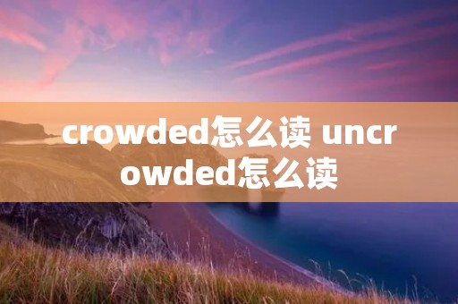 crowded怎么读 uncrowded怎么读