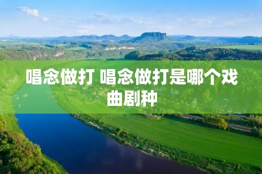唱念做打 唱念做打是哪个戏曲剧种