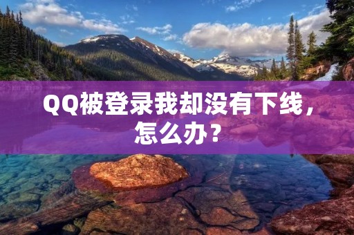 QQ被登录我却没有下线，怎么办？