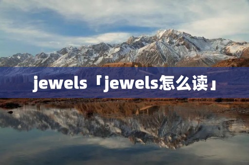 jewels「jewels怎么读」