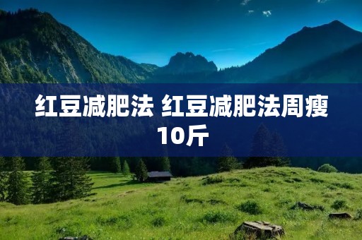红豆减肥法 红豆减肥法周瘦10斤